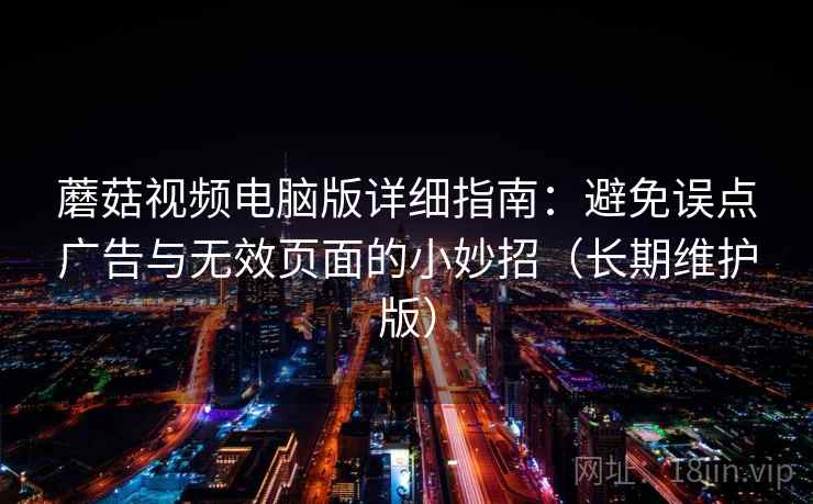 蘑菇视频电脑版详细指南:避免误点广告与无效页面的小妙招(长期维护版) 蘑菇视频电脑版详细指南:避免误点广告与无效页面的小妙招(长期维护版)