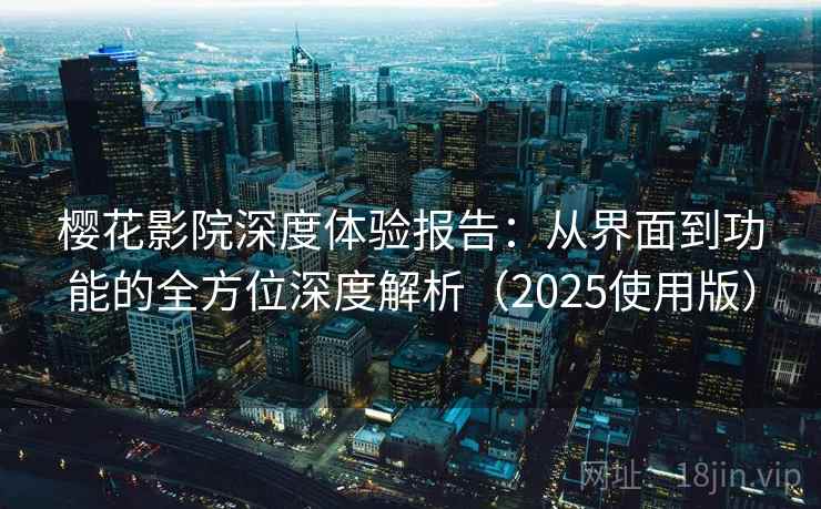 樱花影院深度体验报告:从界面到功能的全方位深度解析(2025使用版) 樱花影院深度体验报告:从界面到功能的全方位深度解析(2025使用版)