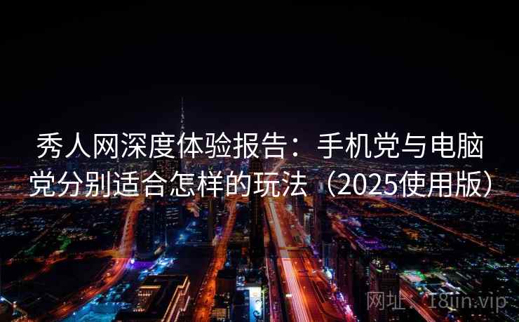 秀人网深度体验报告：手机党与电脑党分别适合怎样的玩法（2025使用版）