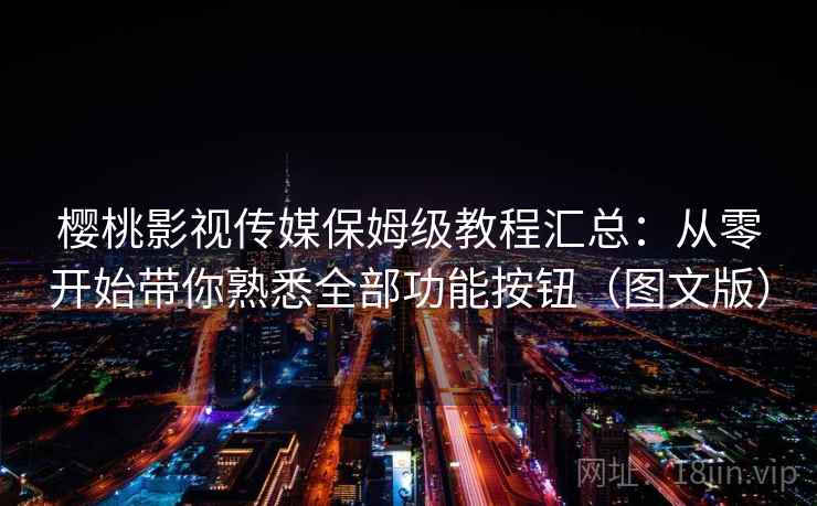 樱桃影视传媒保姆级教程汇总：从零开始带你熟悉全部功能按钮（图文版）