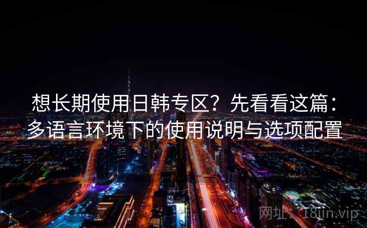 想长期使用日韩专区？先看看这篇：多语言环境下的使用说明与选项配置