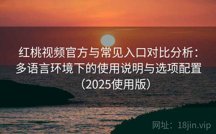 红桃视频官方与常见入口对比分析：多语言环境下的使用说明与选项配置（2025使用版）
