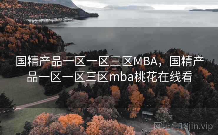 国精产品一区一区三区MBA，国精产品一区一区三区mba桃花在线看