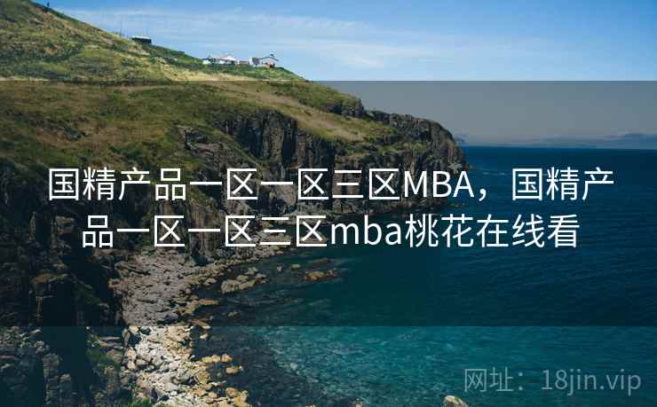 国精产品一区一区三区MBA，国精产品一区一区三区mba桃花在线看