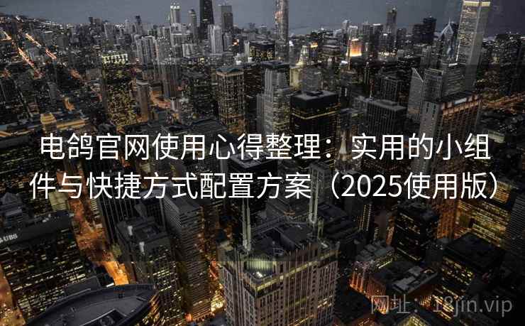 电鸽官网使用心得整理：实用的小组件与快捷方式配置方案（2025使用版）