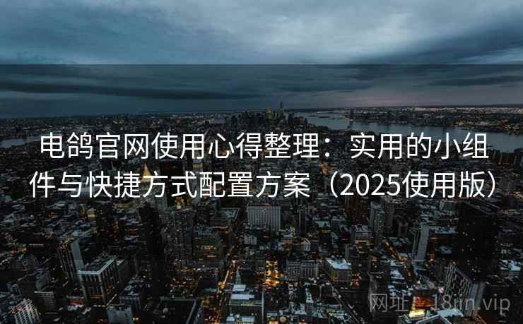 电鸽官网使用心得整理：实用的小组件与快捷方式配置方案（2025使用版）