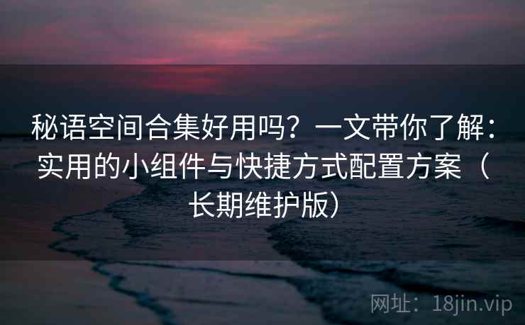 秘语空间合集好用吗？一文带你了解：实用的小组件与快捷方式配置方案（长期维护版）