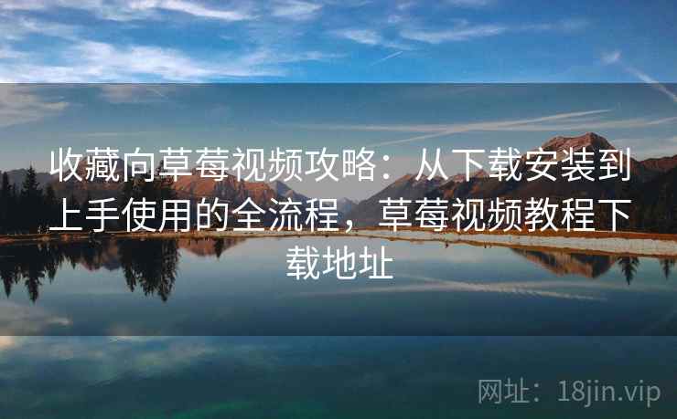 收藏向草莓视频攻略:从下载安装到上手使用的全流程,草莓视频教程下载地址 收藏向草莓视频攻略:从下载安装到上手使用的全流程,草莓视频教程下载地址