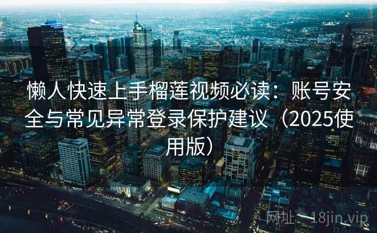 懒人快速上手榴莲视频必读：账号安全与常见异常登录保护建议（2025使用版）