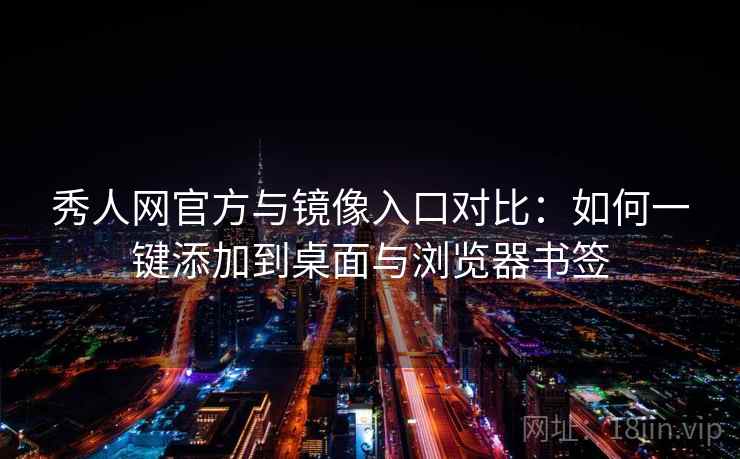 秀人网官方与镜像入口对比：如何一键添加到桌面与浏览器书签