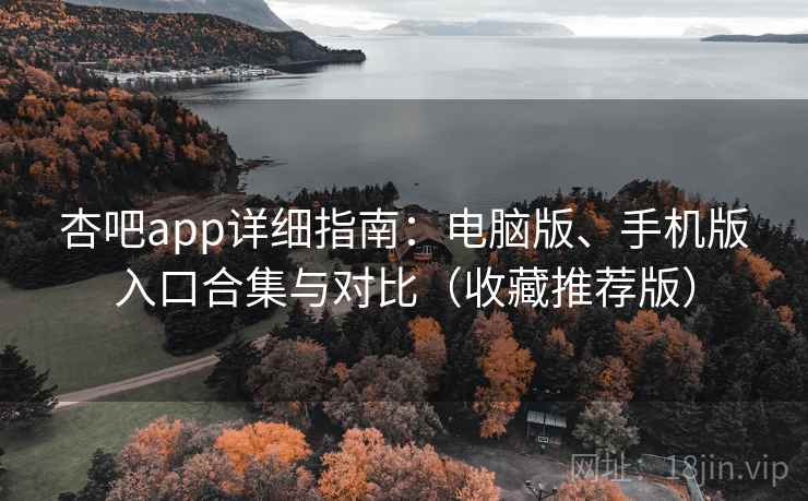 杏吧app详细指南:电脑版、手机版入口合集与对比(收藏推荐版) 杏吧app详细指南:电脑版、手机版入口合集与对比(收藏推荐版)