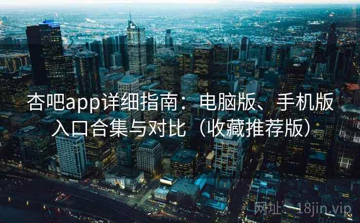 杏吧app详细指南:电脑版、手机版入口合集与对比(收藏推荐版) 杏吧app详细指南:电脑版、手机版入口合集与对比(收藏推荐版)