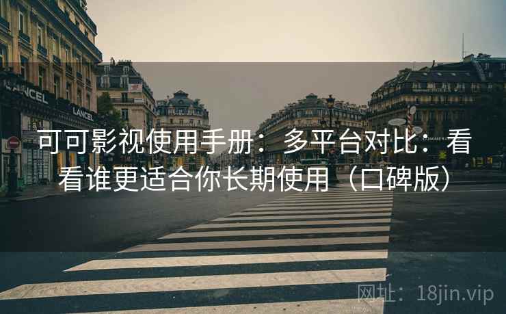 可可影视使用手册:多平台对比:看看谁更适合你长期使用(口碑版) 可可影视使用手册:多平台对比:看看谁更适合你长期使用(口碑版)