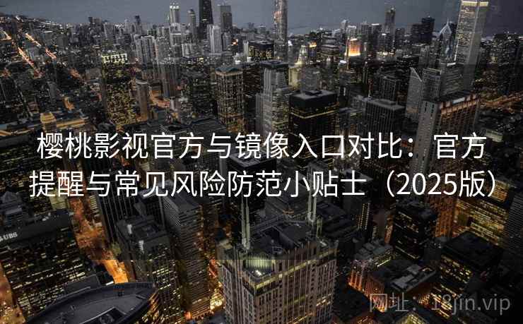 樱桃影视官方与镜像入口对比:官方提醒与常见风险防范小贴士(2025版) 樱桃影视官方与镜像入口对比:官方提醒与常见风险防范小贴士(2025版)