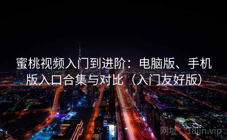 蜜桃视频入门到进阶：电脑版、手机版入口合集与对比（入门友好版）