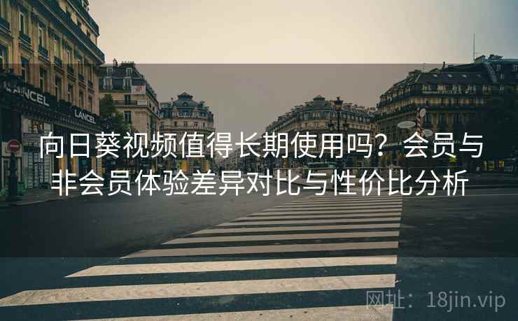 向日葵视频值得长期使用吗？会员与非会员体验差异对比与性价比分析