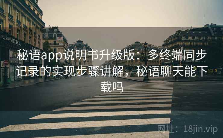 秘语app说明书升级版：多终端同步记录的实现步骤讲解，秘语聊天能下载吗