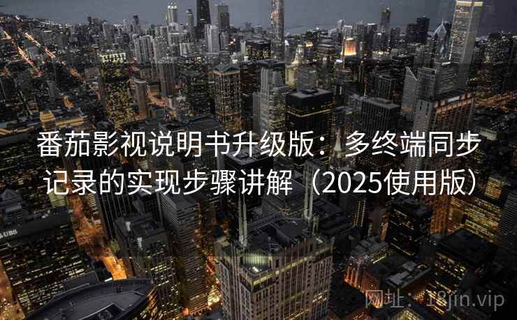 番茄影视说明书升级版：多终端同步记录的实现步骤讲解（2025使用版）