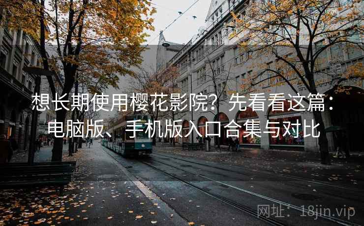 想长期使用樱花影院?先看看这篇:电脑版、手机版入口合集与对比 想长期使用樱花影院?先看看这篇:电脑版、手机版入口合集与对比