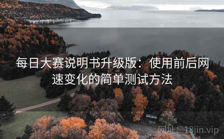 每日大赛说明书升级版：使用前后网速变化的简单测试方法