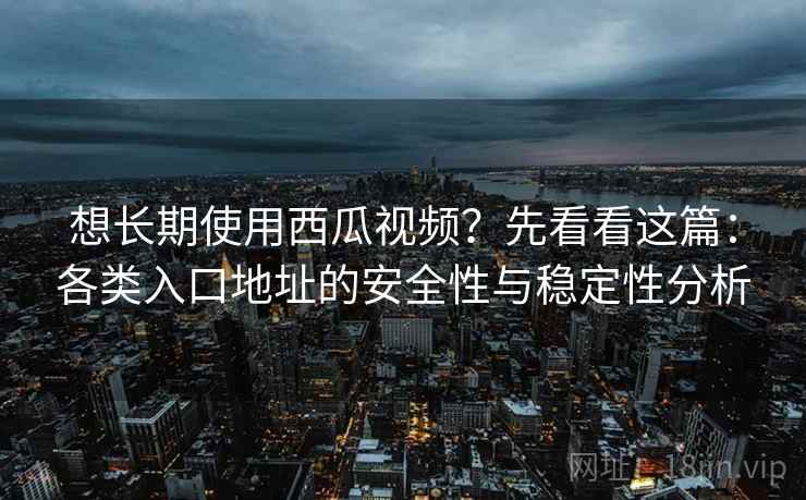 想长期使用西瓜视频?先看看这篇:各类入口地址的安全性与稳定性分析 想长期使用西瓜视频?先看看这篇:各类入口地址的安全性与稳定性分析