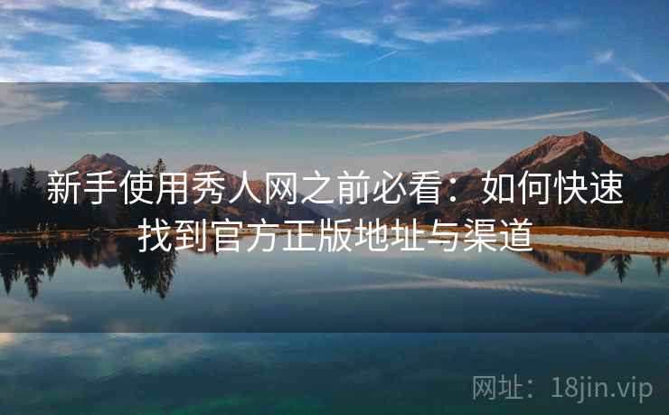 新手使用秀人网之前必看：如何快速找到官方正版地址与渠道