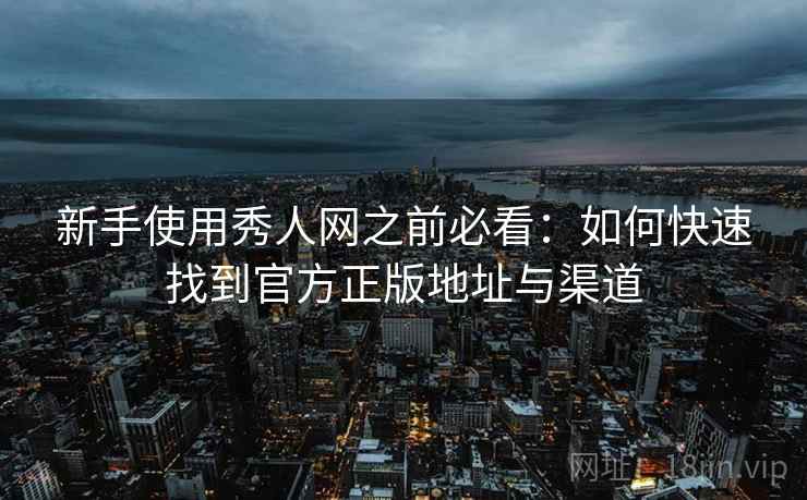 新手使用秀人网之前必看：如何快速找到官方正版地址与渠道