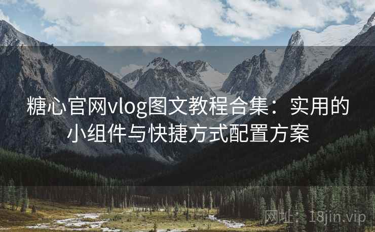 糖心官网vlog图文教程合集：实用的小组件与快捷方式配置方案