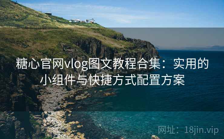 糖心官网vlog图文教程合集:实用的小组件与快捷方式配置方案 糖心官网vlog图文教程合集:实用的小组件与快捷方式配置方案