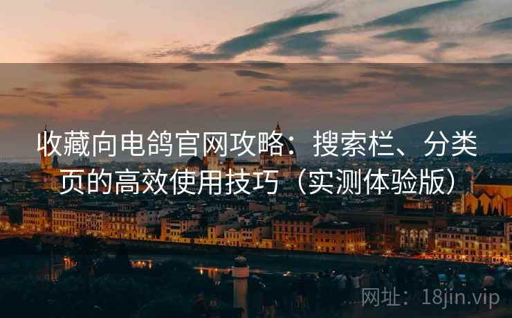 收藏向电鸽官网攻略:搜索栏、分类页的高效使用技巧(实测体验版) 收藏向电鸽官网攻略:搜索栏、分类页的高效使用技巧(实测体验版)
