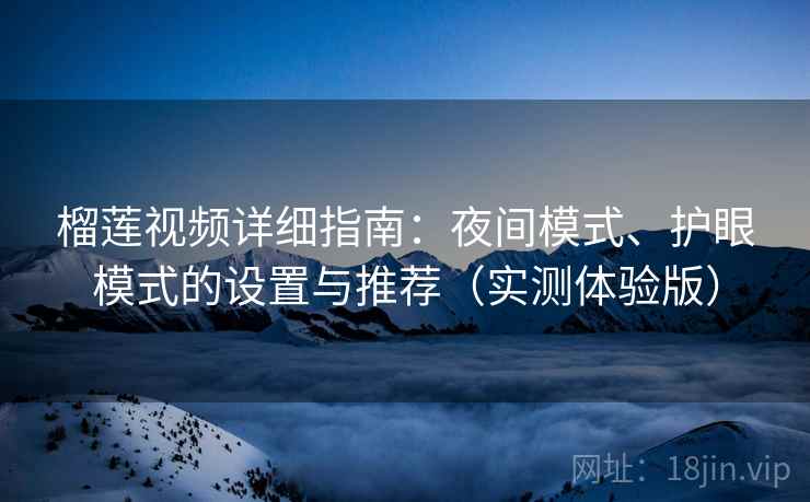 榴莲视频详细指南：夜间模式、护眼模式的设置与推荐（实测体验版）