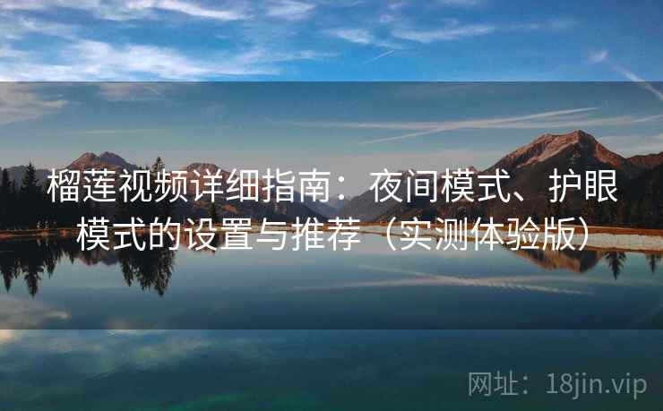 榴莲视频详细指南：夜间模式、护眼模式的设置与推荐（实测体验版）