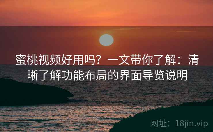 蜜桃视频好用吗？一文带你了解：清晰了解功能布局的界面导览说明