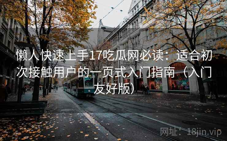 懒人快速上手17吃瓜网必读：适合初次接触用户的一页式入门指南（入门友好版）