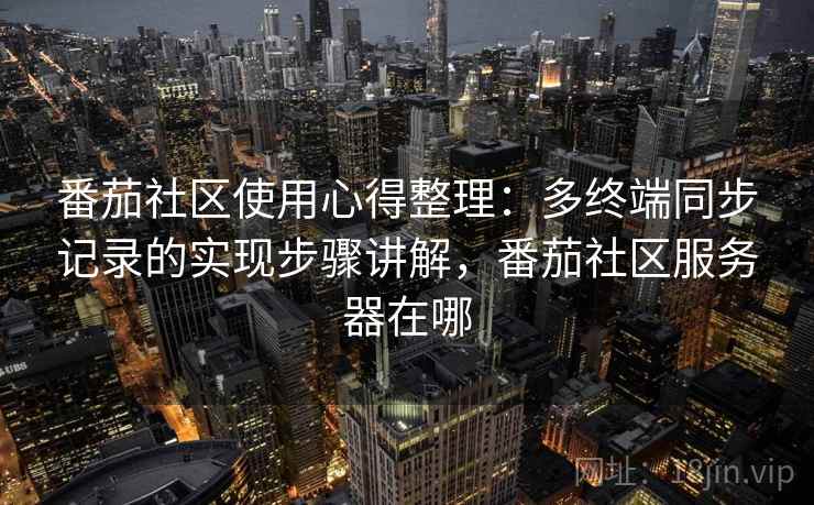 番茄社区使用心得整理：多终端同步记录的实现步骤讲解，番茄社区服务器在哪