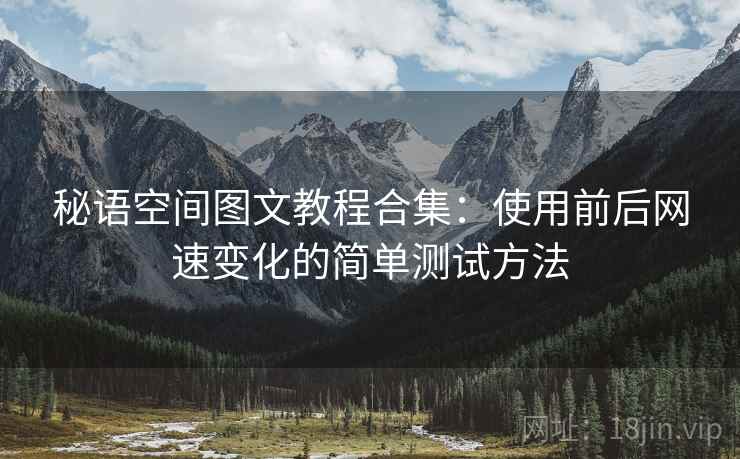 秘语空间图文教程合集：使用前后网速变化的简单测试方法
