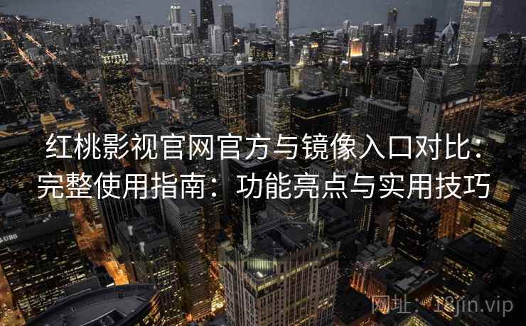 红桃影视官网官方与镜像入口对比：完整使用指南：功能亮点与实用技巧