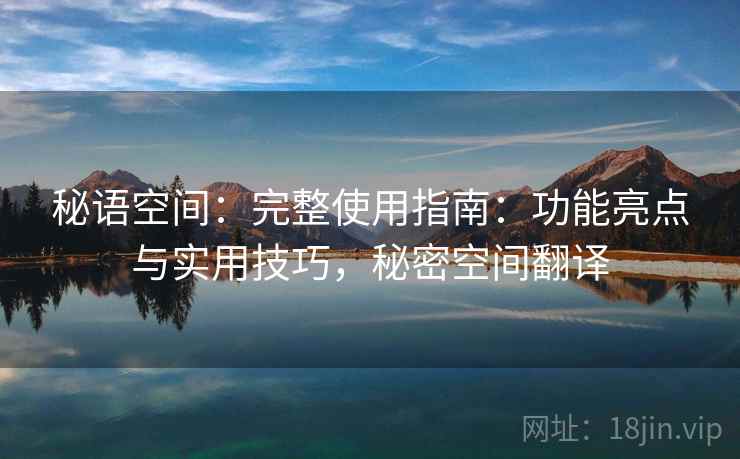秘语空间：完整使用指南：功能亮点与实用技巧，秘密空间翻译