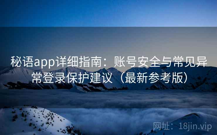 秘语app详细指南：账号安全与常见异常登录保护建议（最新参考版）