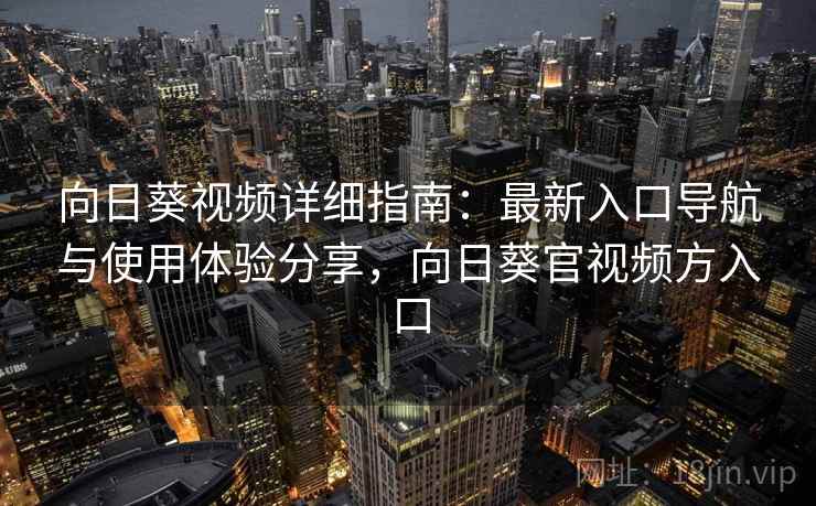 向日葵视频详细指南：最新入口导航与使用体验分享，向日葵官视频方入口