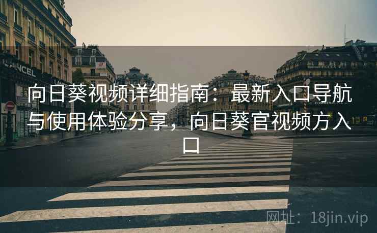 向日葵视频详细指南：最新入口导航与使用体验分享，向日葵官视频方入口