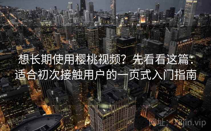 想长期使用樱桃视频？先看看这篇：适合初次接触用户的一页式入门指南
